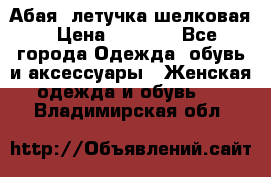 Абая  летучка шелковая › Цена ­ 2 800 - Все города Одежда, обувь и аксессуары » Женская одежда и обувь   . Владимирская обл.